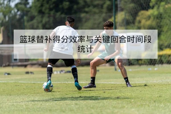 西甲关键对位赛后复盘与进球时刻统计