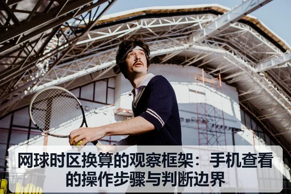 网球时区换算的观察框架:手机查看的操作步骤与判断边界